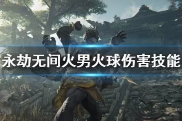 《永劫无间》火男无限火球技能攻略：核心技能搭配奥义与武器